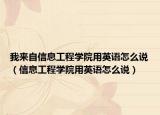 我来自信息工程学院用英语怎么说（信息工程学院用英语怎么说）