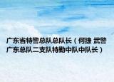 广东省特警总队总队长（何捷 武警广东总队二支队特勤中队中队长）