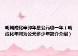明朝成化辛卯年是公元哪一年（明成化年间为公元多少年简介介绍）
