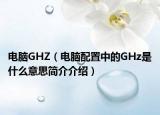 电脑GHZ（电脑配置中的GHz是什么意思简介介绍）