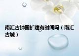 南汇古钟园扩建有时间吗（南汇古城）