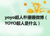 yoyo超人朴珊珊微博（YOYO超人是什么）