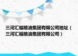 三河汇福粮油集团有限公司地址（三河汇福粮油集团有限公司）
