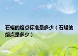 石蜡的熔点标准是多少（石蜡的熔点是多少）