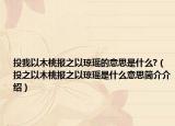 投我以木桃报之以琼瑶的意思是什么?（投之以木桃报之以琼瑶是什么意思简介介绍）