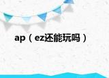 ap（ez还能玩吗）