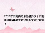 2010年云南高考总分是多少（云南省2015年高考总分是多少简介介绍）