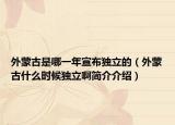 外蒙古是哪一年宣布独立的（外蒙古什么时候独立啊简介介绍）