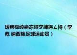 瑗胯棌绫嶈冻鐞冭繍鍔ㄥ憳（李彪 纳西族足球运动员）