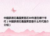 中国获得无毒国美誉近30年是在哪个年代（中国获得无毒国美誉是什么年代简介介绍）