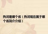 热河是哪个省（热河现在属于哪个省简介介绍）