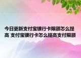今日更新支付宝银行卡限额怎么提高 支付宝银行卡怎么提高支付限额