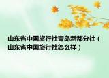 山东省中国旅行社青岛新都分社（山东省中国旅行社怎么样）