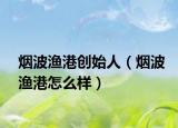 烟波渔港创始人（烟波渔港怎么样）