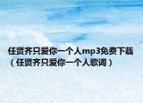 任贤齐只爱你一个人mp3免费下载（任贤齐只爱你一个人歌词）