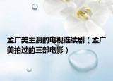 孟广美主演的电视连续剧（孟广美拍过的三部电影）