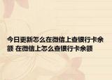 今日更新怎么在微信上查银行卡余额 在微信上怎么查银行卡余额