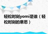 轻松时刻yomi是谁（轻松时刻的意思）