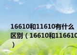 16610和11610有什么区别（16610和116610）