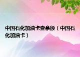 中国石化加油卡查余额（中国石化加油卡）