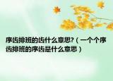 序齿排班的齿什么意思?（一个个序齿排班的序齿是什么意思）