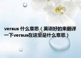 versus 什么意思（英语好的来翻译一下versus在这里是什么意思）