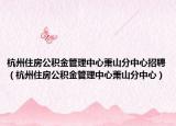 杭州住房公积金管理中心萧山分中心招聘（杭州住房公积金管理中心萧山分中心）