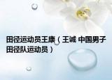 田径运动员王康（王诚 中国男子田径队运动员）