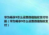 华为畅享9怎么设置微信指纹支付功能（华为畅享9怎么设置微信指纹支付）