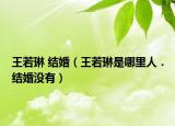 王若琳 结婚（王若琳是哪里人．结婚没有）