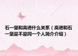 石一坚和高进什么关系（高进和石一坚是不是同一个人简介介绍）