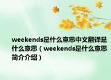 weekends是什么意思中文翻译是什么意思（weekends是什么意思简介介绍）
