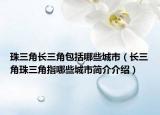 珠三角长三角包括哪些城市（长三角珠三角指哪些城市简介介绍）