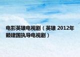 电影英雄电视剧（英雄 2012年赖建国执导电视剧）