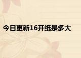 今日更新16开纸是多大