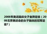 2008年奥运蹦床女子金牌是谁（2008北京奥运会的女子蹦床的冠军是谁?）