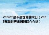 2036年是不是世界的末日（2035年是世界末日吗简介介绍）