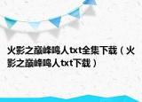 火影之巅峰鸣人txt全集下载（火影之巅峰鸣人txt下载）