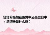 塔塔粉是加在蛋黄中还是蛋白中（塔塔粉是什么粉）