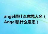angel是什么意思人名（Angel是什么意思）