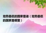 地势最低的国家是谁（地势最低的国家是哪里）