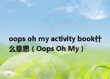 oops oh my activity book什么意思（Oops Oh My）