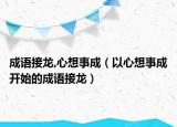 成语接龙,心想事成（以心想事成开始的成语接龙）