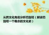 从跨文化角度分析巴别塔（解读巴别塔一个概念的文化史）