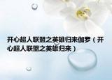 开心超人联盟之英雄归来伽罗（开心超人联盟之英雄归来）