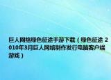 巨人网络绿色征途手游下载（绿色征途 2010年3月巨人网络制作发行电脑客户端游戏）