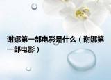 谢娜第一部电影是什么（谢娜第一部电影）