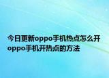 今日更新oppo手机热点怎么开 oppo手机开热点的方法