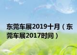东莞车展2019十月（东莞车展2017时间）