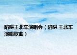 陷阱王北车演唱会（陷阱 王北车演唱歌曲）